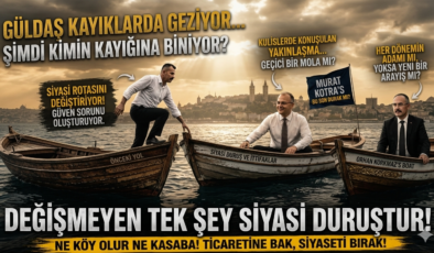 GÜLDAŞ HANGİ KAYIKTA? SİYASETİN RÜZGÂRI NEREYE ESERSE ORAYA MI?